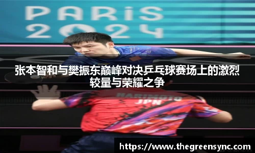 张本智和与樊振东巅峰对决乒乓球赛场上的激烈较量与荣耀之争